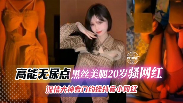抖音骚网红】黑丝美腿20岁美少女全程高能视频曝光无尿点，申请大神专约只有几万粉的抖音小网红