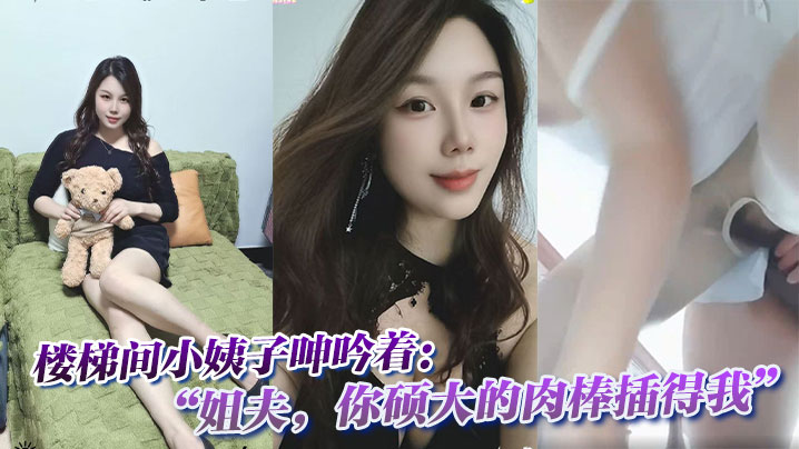 楼梯间小姨子呻吟着：“姐夫，你硕大的肉棒插得我