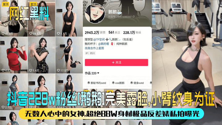 【网红黑料】抖音228w粉丝[鹅鹅]完美露脸，小臂纹身为证！无数人心中的女神，超绝BBW身材极品反差婊私拍曝光！