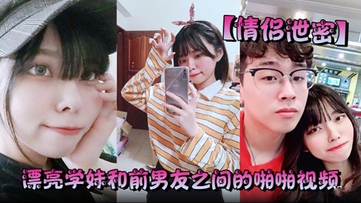 【情侣泄密】漂亮学妹和前男友之间的啪啪视频