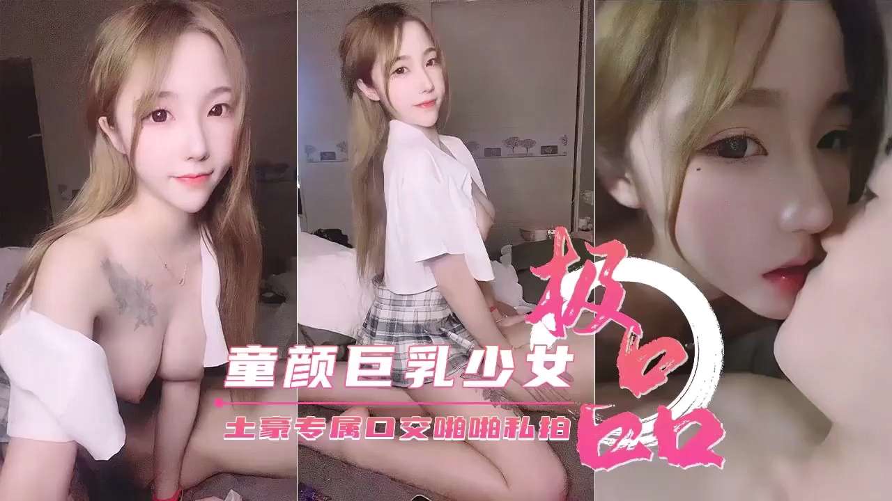 极品童颜巨乳少女土豪专属口交啪啪私拍流出