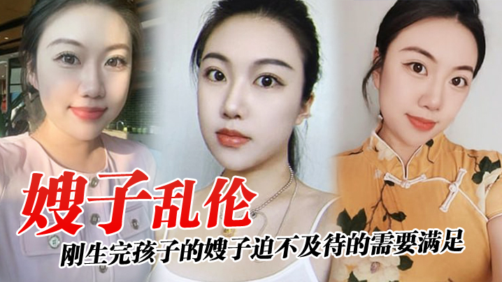 【嫂子乱伦】刚生完孩子的嫂子迫不及待的需要满足，厨房就是最好的战场！_奶水喷溅！