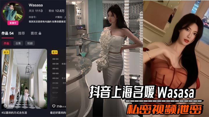 抖音上海名媛 Wasasa 私密视频泄密 车震口爆吞精 与金主在酒店激情做爱 极度刺激诱惑！