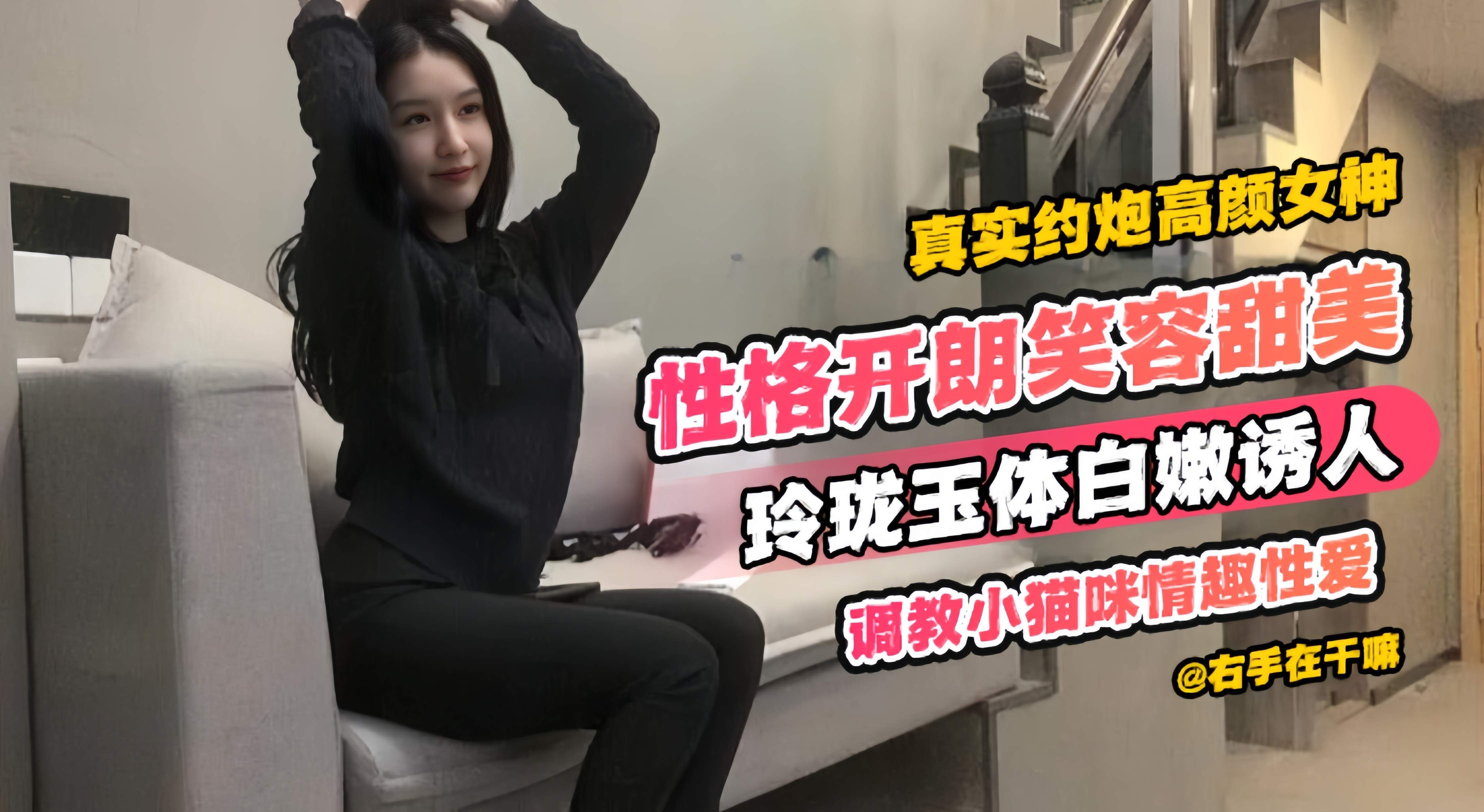 真实约炮高颜值女神，性格开朗笑容甜美，玲珑玉体白嫩诱人，调教小猫咪情趣性爱