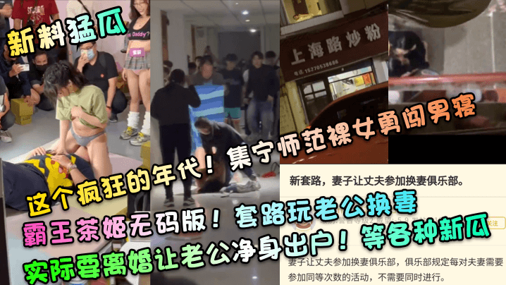 这个疯狂的年代！集宁师范裸女勇闯男寝！霸王茶姬无码版！套路玩老公换妻，实际要离婚让老公净身出户！等各种新瓜